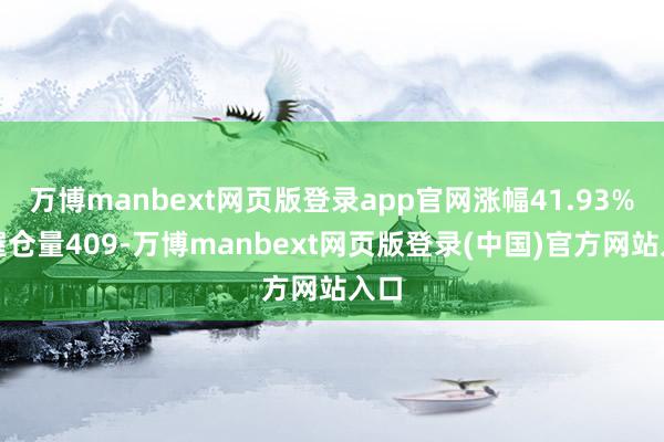 万博manbext网页版登录app官网涨幅41.93%;握仓量409-万博manbext网页版登录(中国)官方网站入口