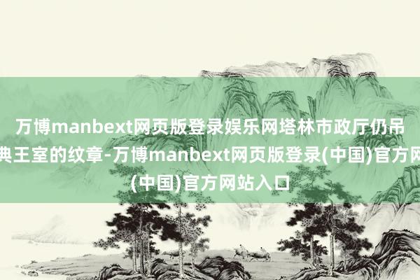 万博manbext网页版登录娱乐网塔林市政厅仍吊挂着瑞典王室的纹章-万博manbext网页版登录(中国)官方网站入口