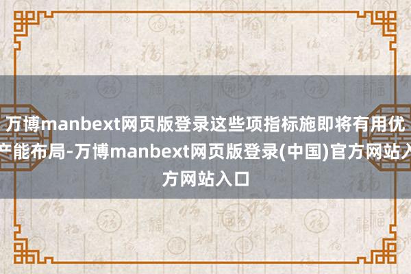 万博manbext网页版登录这些项指标施即将有用优化产能布局