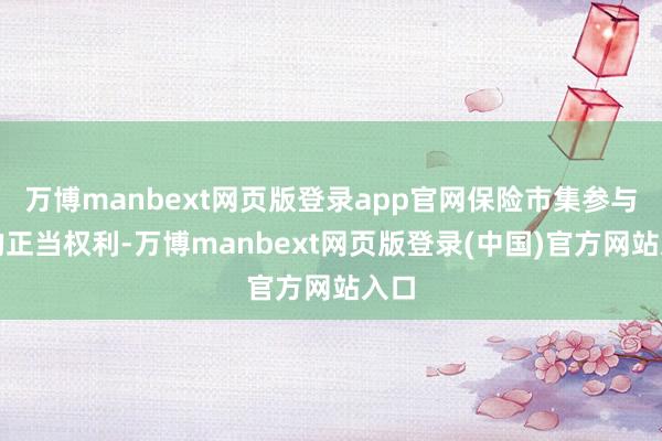 万博manbext网页版登录app官网保险市集参与者的正当权