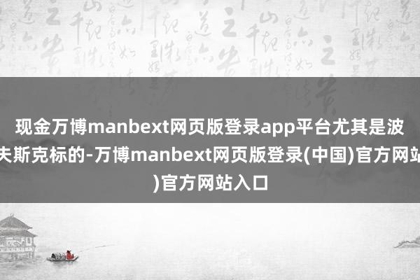 现金万博manbext网页版登录app平台尤其是波克罗夫斯克标的-万博manbext网页版登录(中国)官方网站入口