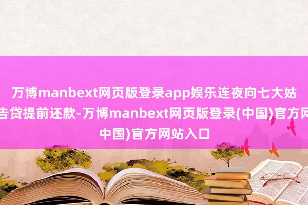 万博manbext网页版登录app娱乐连夜向七大姑八阿姨告贷提前还款-万博manbext网页版登录(中国)官方网站入口