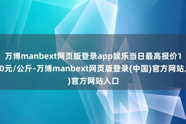 万博manbext网页版登录app娱乐当日最高报价18.50元/公斤-万博manbext网页版登录(中国)官方网站入口