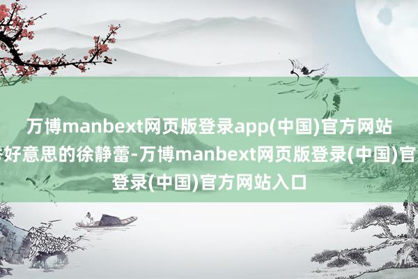 万博manbext网页版登录app(中国)官方网站为了追赶秀好意思的徐静蕾-万博manbext网页版登录(中国)官方网站入口