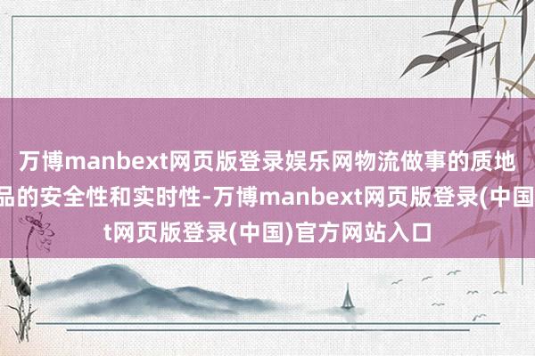 万博manbext网页版登录娱乐网物流做事的质地径直影响到货品的安全性和实时性-万博manbext网页版登录(中国)官方网站入口