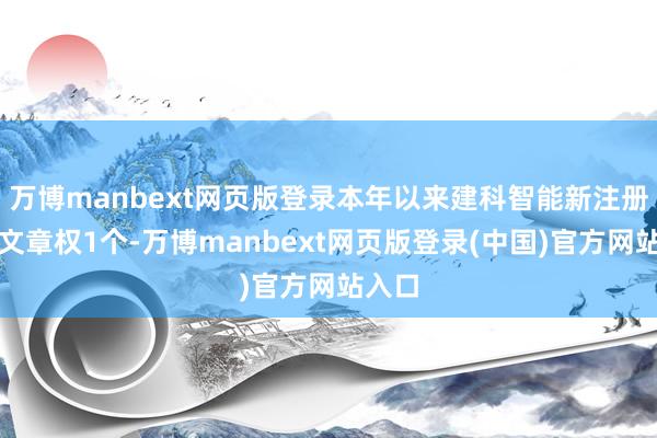 万博manbext网页版登录本年以来建科智能新注册软件文章权1个-万博manbext网页版登录(中国)官方网站入口