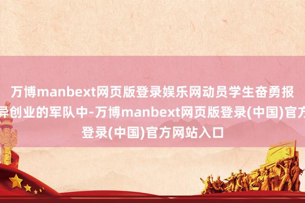 万博manbext网页版登录娱乐网动员学生奋勇报名加入立异创业的军队中-万博manbext网页版登录(中国)官方网站入口