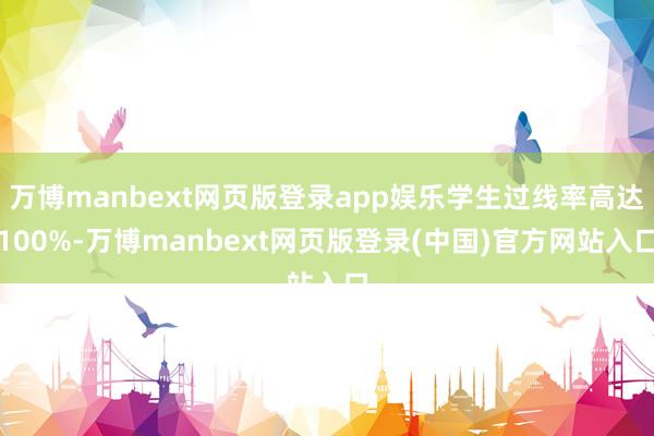 万博manbext网页版登录app娱乐学生过线率高达100%-万博manbext网页版登录(中国)官方网站入口