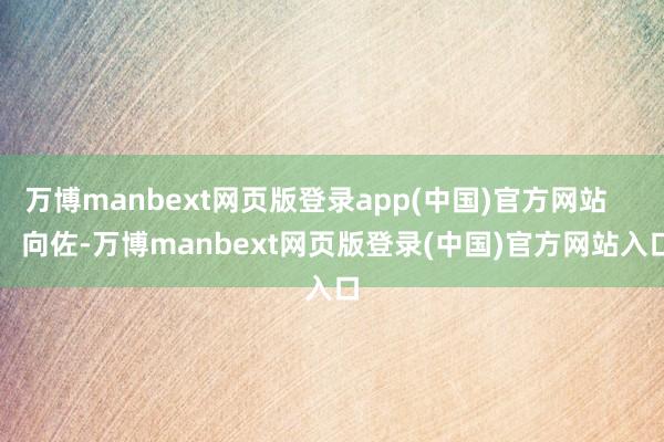 万博manbext网页版登录app(中国)官方网站        向佐-万博manbext网页版登录(中国)官方网站入口