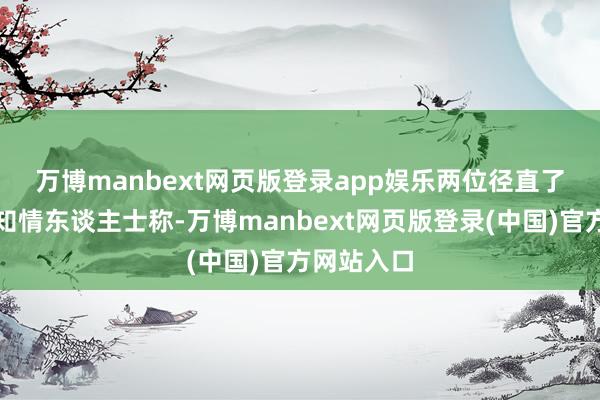 万博manbext网页版登录app娱乐　　两位径直了解情况的知情东谈主士称-万博manbext网页版登录(中国)官方网站入口