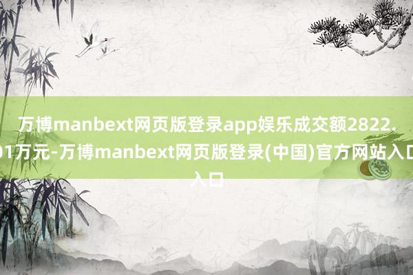 万博manbext网页版登录app娱乐成交额2822.01万元-万博manbext网页版登录(中国)官方网站入口