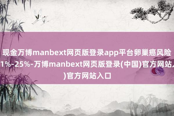 现金万博manbext网页版登录app平台卵巢癌风险降11%-25%-万博manbext网页版登录(中国)官方网站入口