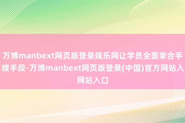 万博manbext网页版登录娱乐网让学员全面掌合手月嫂手段-万博manbext网页版登录(中国)官方网站入口