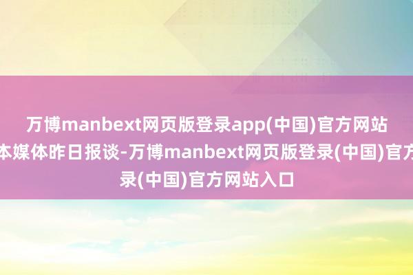 万博manbext网页版登录app(中国)官方网站据多家日本媒体昨日报谈-万博manbext网页版登录(中国)官方网站入口