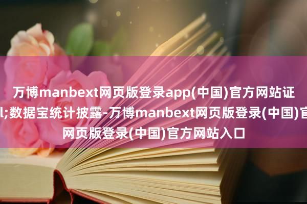 万博manbext网页版登录app(中国)官方网站证券时报&bull;数据宝统计披露-万博manbext网页版登录(中国)官方网站入口