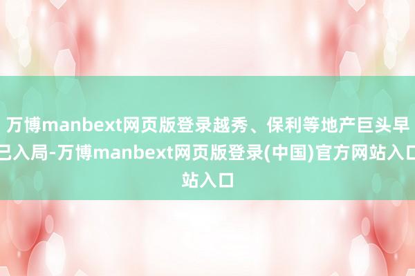 万博manbext网页版登录越秀、保利等地产巨头早已入局-万博manbext网页版登录(中国)官方网站入口
