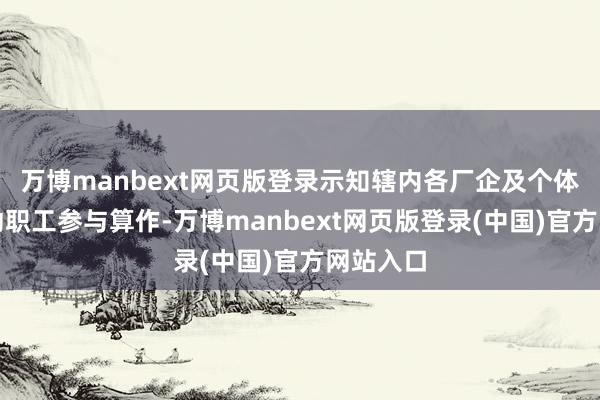 万博manbext网页版登录示知辖内各厂企及个体商户发动职工参与算作-万博manbext网页版登录(中国)官方网站入口