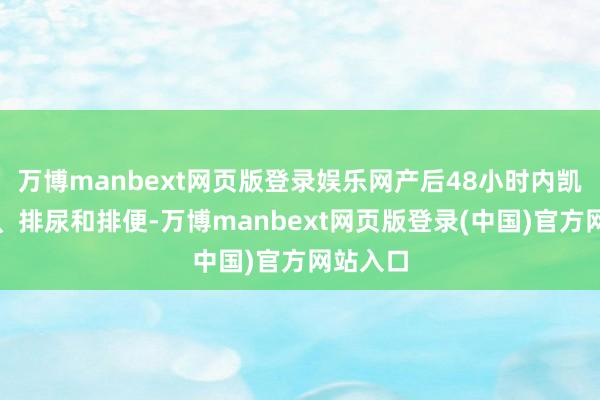 万博manbext网页版登录娱乐网产后48小时内凯旋排气、排尿和排便-万博manbext网页版登录(中国)官方网站入口