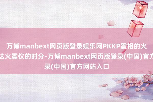 万博manbext网页版登录娱乐网PKKP震相的火星震波抵达火震仪的时分-万博manbext网页版登录(中国)官方网站入口