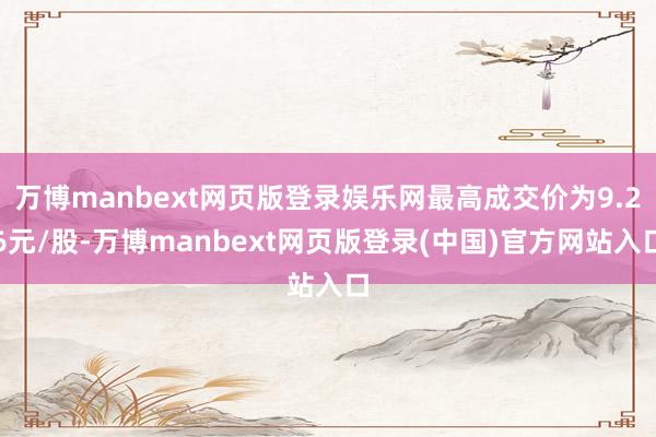 万博manbext网页版登录娱乐网最高成交价为9.26元/股-万博manbext网页版登录(中国)官方网站入口