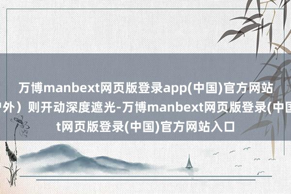 万博manbext网页版登录app(中国)官方网站强光环境（如户外）则开动深度遮光-万博manbext网页版登录(中国)官方网站入口