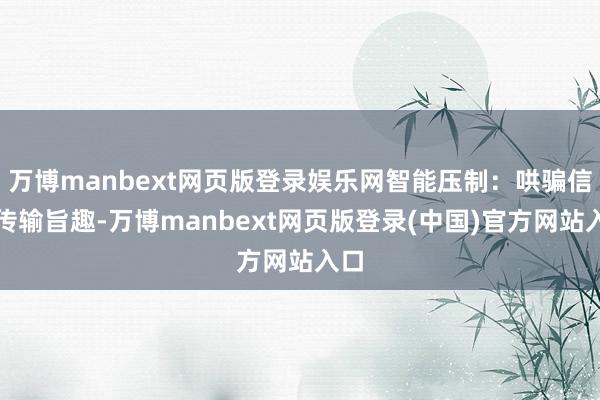 万博manbext网页版登录娱乐网智能压制：哄骗信息传输旨趣-万博manbext网页版登录(中国)官方网站入口