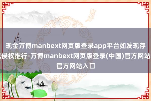 现金万博manbext网页版登录app平台如发现存害或侵权推行-万博manbext网页版登录(中国)官方网站入口