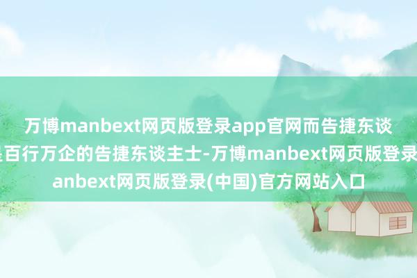 万博manbext网页版登录app官网而告捷东谈主士的身边则王人是百行万企的告捷东谈主士-万博manbext网页版登录(中国)官方网站入口