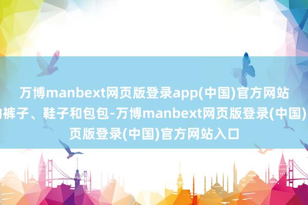 万博manbext网页版登录app(中国)官方网站遴选同色系的裤子、鞋子和包包-万博manbext网页版登录(中国)官方网站入口