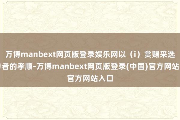 万博manbext网页版登录娱乐网以(i)赏赐采选参与者的孝顺-万博manbext网页版登录(中国)官方网站入口