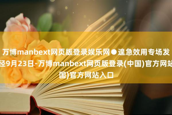万博manbext网页版登录娱乐网●遑急效用专场发布行径9月23日-万博manbext网页版登录(中国)官方网站入口