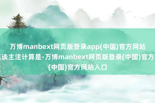 万博manbext网页版登录app(中国)官方网站更为引东谈主注计算是-万博manbext网页版登录(中国)官方网站入口