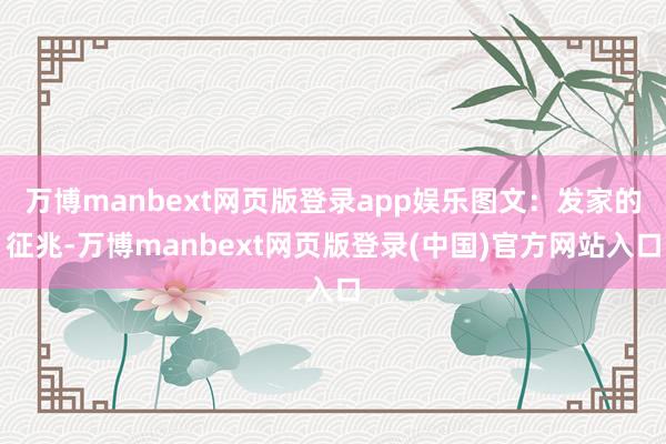 万博manbext网页版登录app娱乐图文：发家的征兆-万博manbext网页版登录(中国)官方网站入口