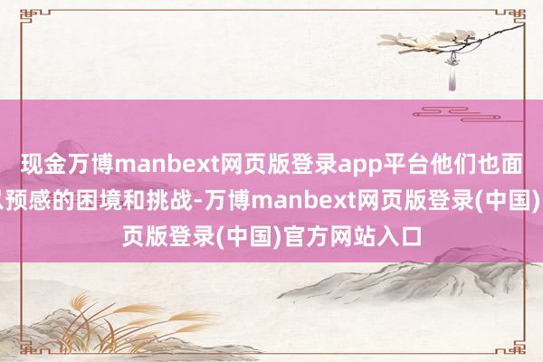 现金万博manbext网页版登录app平台他们也面最后不少难