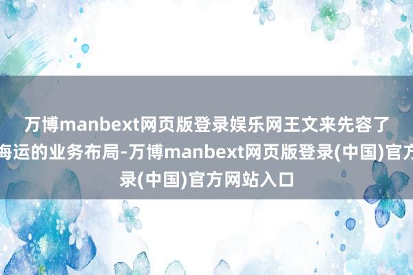 万博manbext网页版登录娱乐网 王文来先容了唐山东方海运的业务布局-万博manbext网页版登录(中国)官方网站入口