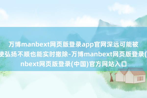 万博manbext网页版登录app官网深远可能被围歼；而底平里即使弘扬不顺也能实时撤除-万博manbext网页版登录(中国)官方网站入口