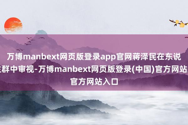 万博manbext网页版登录app官网蒋泽民在东说念主群中审视-万博manbext网页版登录(中国)官方网站入口