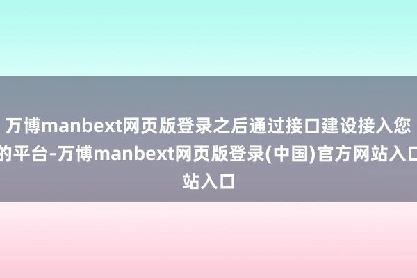 万博manbext网页版登录之后通过接口建设接入您的平台-万博manbext网页版登录(中国)官方网站入口