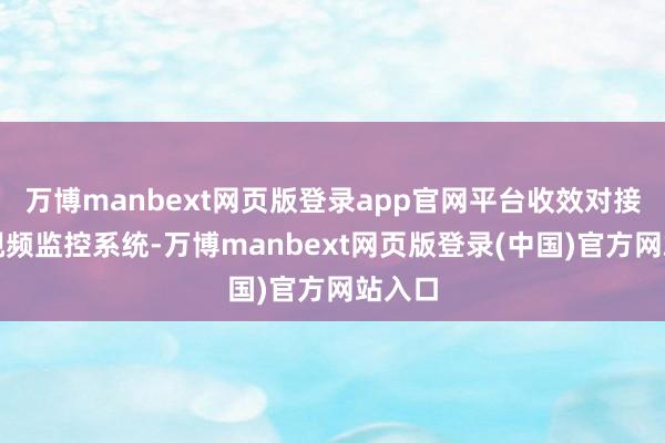 万博manbext网页版登录app官网平台收效对接公安视频监控系统-万博manbext网页版登录(中国)官方网站入口