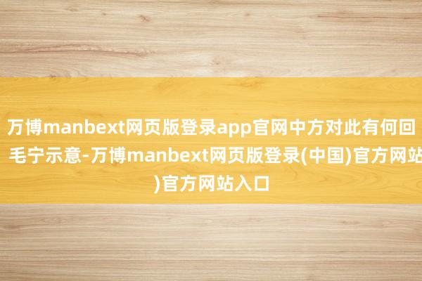 万博manbext网页版登录app官网中方对此有何回报？  毛宁示意-万博manbext网页版登录(中国)官方网站入口
