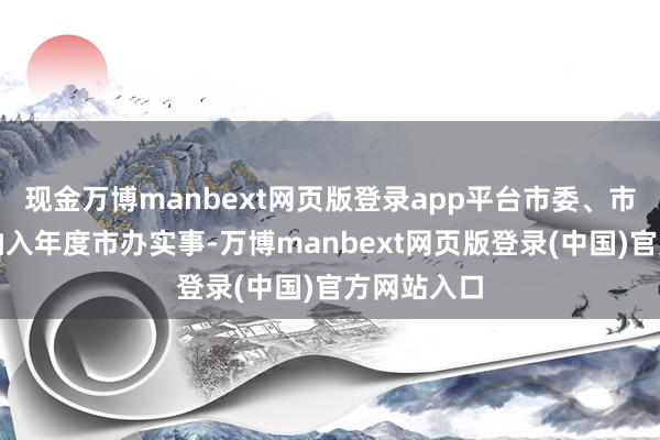 现金万博manbext网页版登录app平台市委、市政府将其纳入年度市办实事-万博manbext网页版登录(中国)官方网站入口