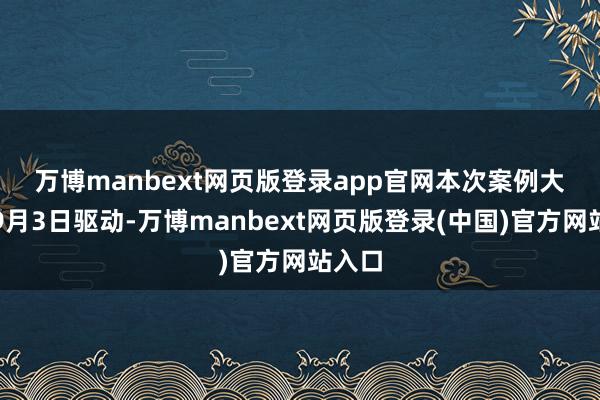 万博manbext网页版登录app官网　　本次案例大赛于9月3日驱动-万博manbext网页版登录(中国)官方网站入口