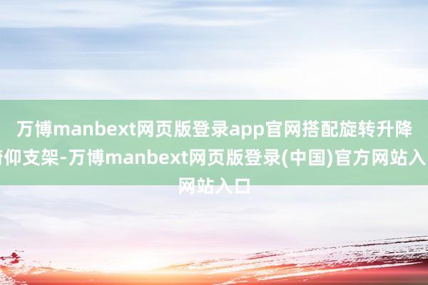 万博manbext网页版登录app官网搭配旋转升降俯仰支架-万博manbext网页版登录(中国)官方网站入口