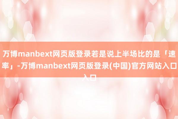 万博manbext网页版登录若是说上半场比的是「速率」-万博manbext网页版登录(中国)官方网站入口