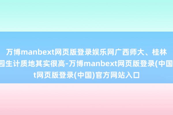 万博manbext网页版登录娱乐网广西师大、桂林电子科大的校园生计质地其实很高-万博manbext网页版登录(中国)官方网站入口