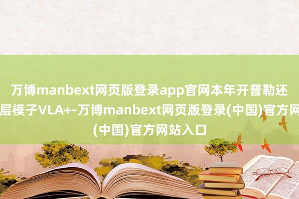 万博manbext网页版登录app官网本年开普勒还基于分层模子VLA+-万博manbext网页版登录(中国)官方网站入口