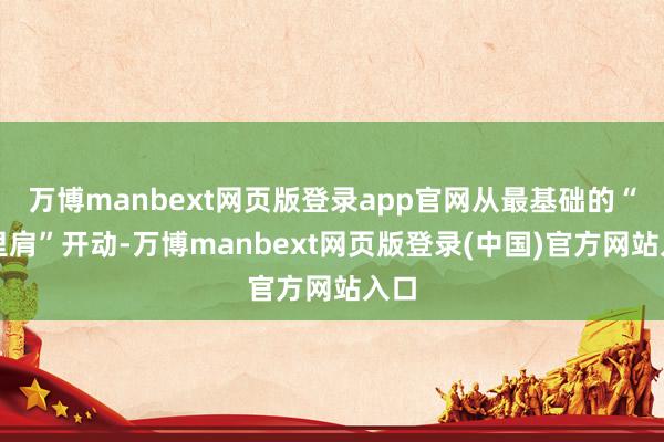 万博manbext网页版登录app官网从最基础的“千里肩”开动-万博manbext网页版登录(中国)官方网站入口